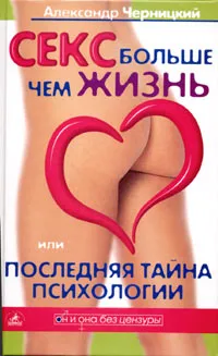 Обложка книги Секс больше чем жизнь, или Последняя тайна психологии, Черницкий Александр Михайлович