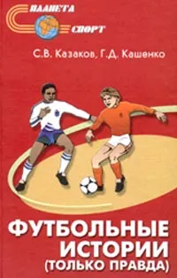 Обложка книги Футбольные истории (только правда), С. В. Казаков, Г. Д. Костенко
