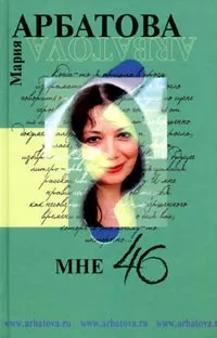 Обложка книги Мне 46, Арбатова Мария Ивановна