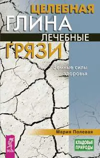 Обложка книги Целебная глина. Лечебные грязи. Земные силы здоровья, Полевая Мария Александровна