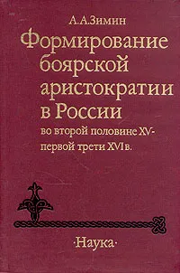 Обложка книги Формирование боярской аристократии в России во второй половине XV - первой трети XVI в., А. А. Зимин