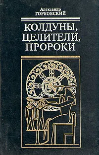 Обложка книги Колдуны, целители, пророки, Александр Горбовский