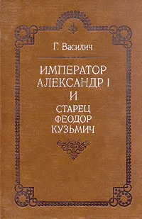 Обложка книги Император Александр I и старец Федор Кузьмич, Г. Василич