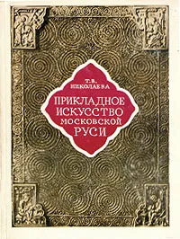 Обложка книги Прикладное искусство московской Руси, Т. В. Николаева