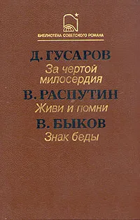 Обложка книги Д. Гусаров. За чертой милосердия. В. Распутин. Живи и помни. В. Быков. Знак беды, Быков Василий Владимирович