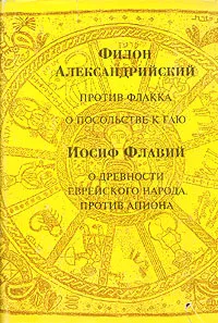 Обложка книги Филон Александрийский. Против Флакка о посольстве к Гаю. Иосиф Флавий. О древности еврейского народа, Филон Александрийский, Иосиф Флавий