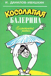 Обложка книги Косолапая балерина. Юмористичекие рассказы, И. Данилов - Ивушкин