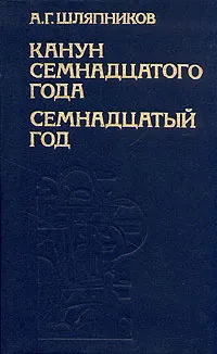 Обложка книги Канун семнадцатого года. Семнадцатый год. В двух томах. Том 2, Шляпников Александр Гаврилович