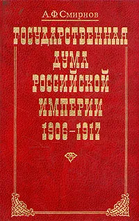Обложка книги Государственная Дума Российской Империи 1906-1917, А. Ф. Смирнов