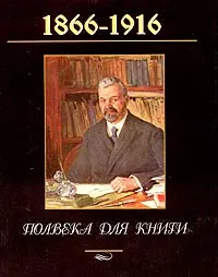 Обложка книги Полвека для книги. 1866 - 1916, Максим Горький,Аполлинарий Васнецов,Влас Дорошевич,Сергей Ольденбург,Василий Немирович-Данченко,Павел Бирюков,Михаил Ростовцев,Иван