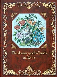 Обложка книги The Glorious Epoch of Beads in Russia / Эпоха бисера в России, Elena Yurova