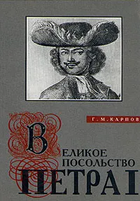 Обложка книги Великое посольство и первое заграничное путешествие Петра I, Карпов Геннадий Михайлович