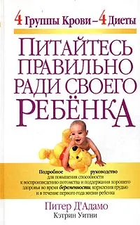 Обложка книги Питайтесь правильно ради своего ребенка, Питер Д' Адамо, Кэтрин Уитни