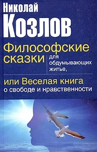 Обложка книги Философские сказки для обдумывающих житье, или Веселая книга о свободе и нравственности, Козлов Николай Иванович