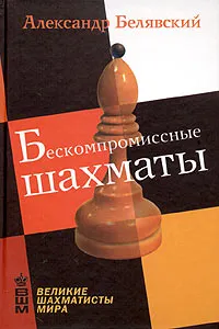 Обложка книги Бескомпромиссные шахматы, Белявский Александр Г.