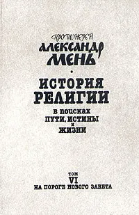 Обложка книги История религии. В поисках пути, истины и жизни. В семи томах. Том 6. На пороге Нового Завета, Протоиерей Александр Мень