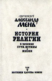 Обложка книги История религии. В поисках пути, истины и жизни. В семи томах. Том 5. Вестники Царства Божия, Мень Александр Владимирович