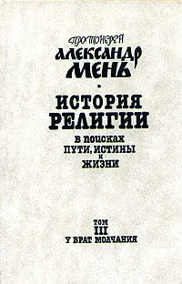 Обложка книги История религии. В поисках пути, истины и жизни. В семи томах. Том 3. У врат молчания, Протоиерей Александр Мень