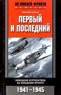 Обложка книги Первый и последний. Немецкие истребители на западном фронте. 1941-1945, Галланд Адольф, Игоревский Л. А.