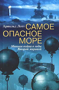 Обложка книги Самое опасное море. Минная война в годы Второй мировой, Арнольд Лотт