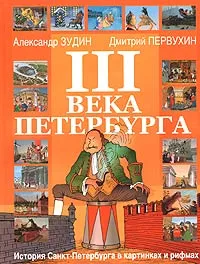 Обложка книги III века Петербурга. История Санкт-Петербурга в картинках и рифмах, Александр Зудин, Дмитрий Первухин