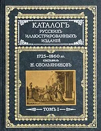 Обложка книги Каталог русских иллюстрированных изданий. 1725-1860 гг. В двух томах. Том 1, Составитель Н. Обольянинов