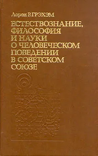 Обложка книги Естествознание, философия и науки о человеческомм поведении в Советском Союзе, Лорен Р.  Грэхэм