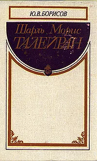 Обложка книги Шарль Морис Талейран, Ю. В. Борисов