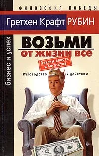 Обложка книги Возьми от жизни все. Законы власти и богатства, Гретхен Крафт Рубин