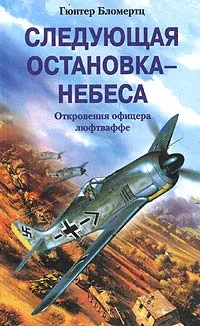 Обложка книги Следующая остановка - небеса. Откровения офицера люфтваффе, Гюнтер Бломертц