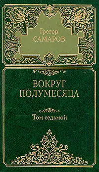 Обложка книги Грегор Самаров. Собрание сочинений в семи томах. Том 7. Вокруг полумесяца, Грегор Самаров