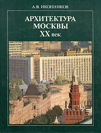 Обложка книги Архитектура Москвы ХХ век, А. В. Иконников