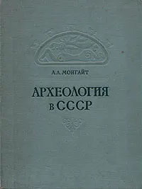 Обложка книги Археология в СССР, Монгайт Александр Львович