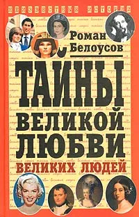Обложка книги Тайны великой любви великих людей, Белоусов Роман Сергеевич