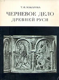 Обложка книги Черневое дело Древней Руси, Макарова Татьяна Ивановна