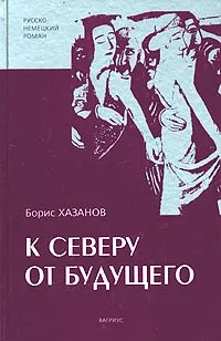 Обложка книги К северу от будущего, Борис Хазанов