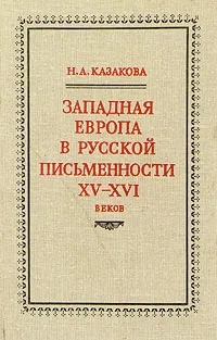 Обложка книги Западная Европа в русской письменности XV - XVI веков, Н. А. Казакова