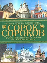 Обложка книги Сорок сороков. Краткая иллюстрированная история всех московских храмов. В 4 томах. Том 2. Москва в границах Садового кольца: Китай-город, Белый город, Земляной город, Замоскворечье, Петр Паламарчук