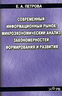 Обложка книги Современный информационный рынок: микроэкономический анализ закономерностей формирования и развития, Е. А. Петрова