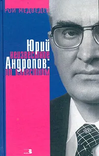 Обложка книги Юрий Андропов: неизвестное об известном, Рой Медведев