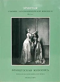 Обложка книги Эрмитаж. Собрание Западноевропейской живописи. Каталог. Французская живопись. Начало и середина XIX, Валентина Березина