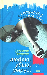 Обложка книги Люблю, убью, умру..., Татьяна Тронина