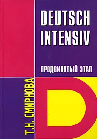 Обложка книги Deutsch Intensiv / Немецкий язык. Интенсивный курс. Продвинутый этап, Т. Н. Смирнова