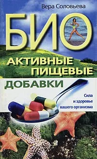 Обложка книги Биоактивные пищевые добавки. Сила и здоровье вашего организма, Вера Соловьева