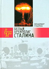 Обложка книги Белый архипелаг Сталина. Документальное повествование о создании ядерной бомбы, основанное на рассекреченных материалах 