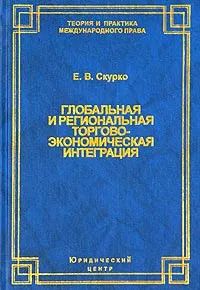 Обложка книги Глобальная и региональная торгово-экономическая интеграция. Эффективность правового регулирования, Е. В. Скурко