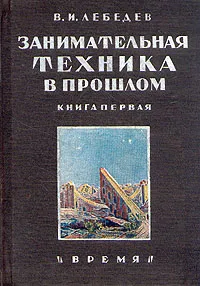 Обложка книги Занимательная техника в прошлом. Книга первая, В. И. Лебедев