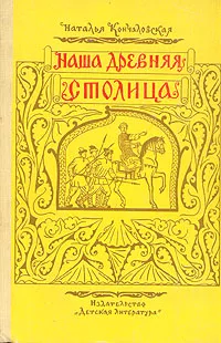 Обложка книги Наша древняя столица, Кончаловская Наталья Петровна