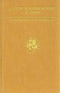 Обложка книги А. Блок, В. Маяковский, С. Есенин. Избранные сочинения, А. Блок, В. Маяковский, С. Есенин