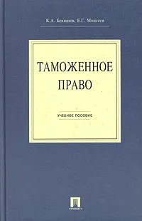 Обложка книги Таможенное право. Учебное пособие, К. А. Бекяшев, Е. Г. Моисеев